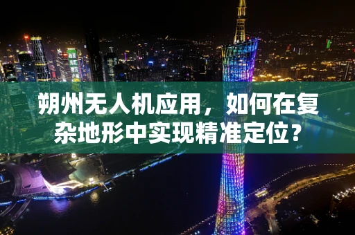 朔州无人机应用，如何在复杂地形中实现精准定位？