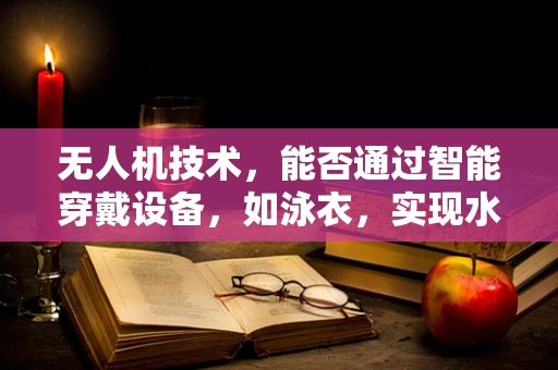 无人机技术，能否通过智能穿戴设备，如泳衣，实现水下航拍新纪元？