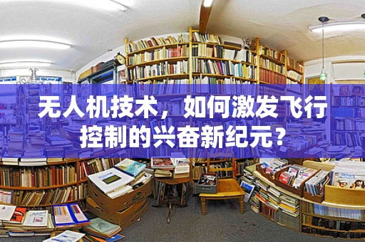 无人机技术，如何激发飞行控制的兴奋新纪元？