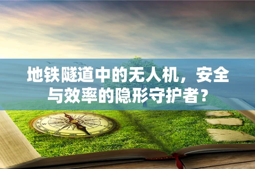 地铁隧道中的无人机，安全与效率的隐形守护者？