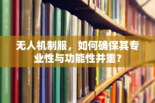 无人机制服，如何确保其专业性与功能性并重？