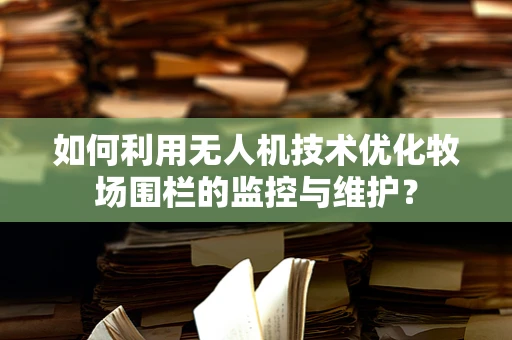 如何利用无人机技术优化牧场围栏的监控与维护？