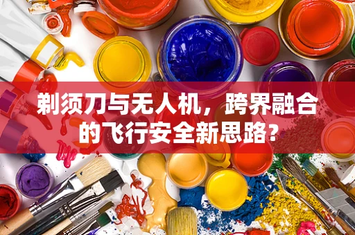 剃须刀与无人机，跨界融合的飞行安全新思路？