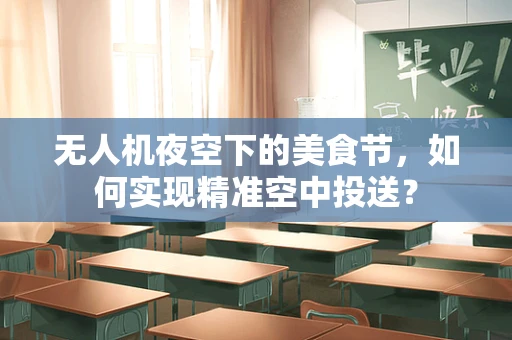 无人机夜空下的美食节，如何实现精准空中投送？
