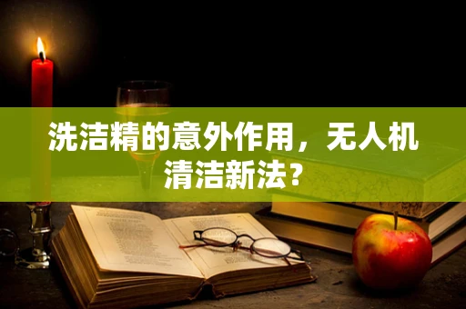洗洁精的意外作用，无人机清洁新法？
