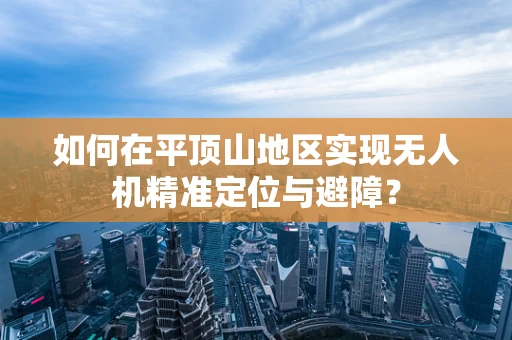 如何在平顶山地区实现无人机精准定位与避障？