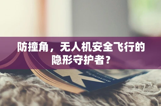 防撞角，无人机安全飞行的隐形守护者？