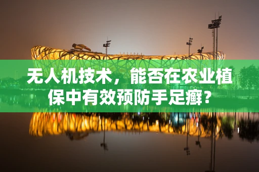 无人机技术，能否在农业植保中有效预防手足癣？