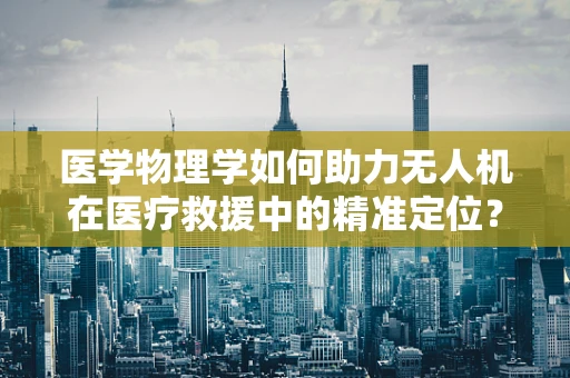 医学物理学如何助力无人机在医疗救援中的精准定位？