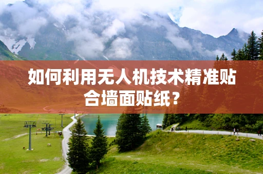 如何利用无人机技术精准贴合墙面贴纸？