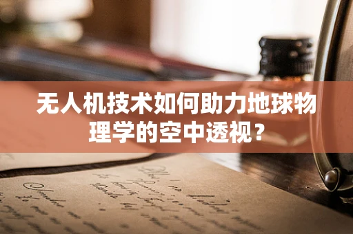 无人机技术如何助力地球物理学的空中透视？