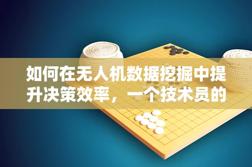 如何在无人机数据挖掘中提升决策效率，一个技术员的问答