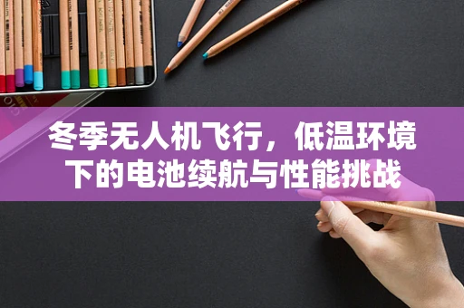 冬季无人机飞行，低温环境下的电池续航与性能挑战