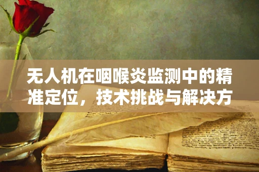 无人机在咽喉炎监测中的精准定位，技术挑战与解决方案？