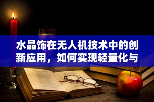 水晶饰在无人机技术中的创新应用，如何实现轻量化与美观性的双重飞跃？