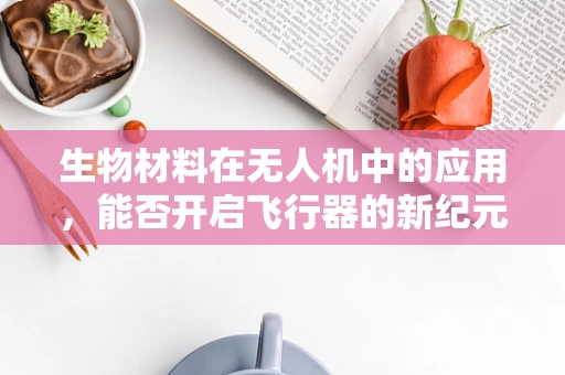 生物材料在无人机中的应用，能否开启飞行器的新纪元？