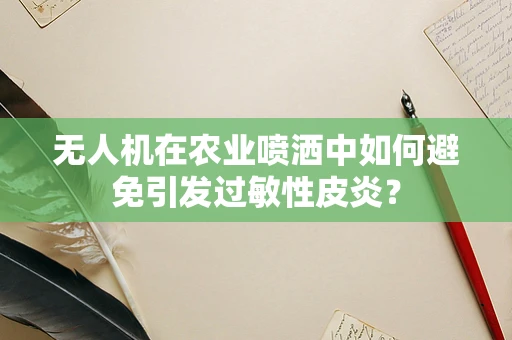 无人机在农业喷洒中如何避免引发过敏性皮炎？