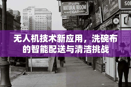 无人机技术新应用，洗碗布的智能配送与清洁挑战