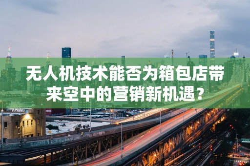 无人机技术能否为箱包店带来空中的营销新机遇？