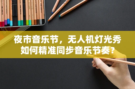 夜市音乐节，无人机灯光秀如何精准同步音乐节奏？