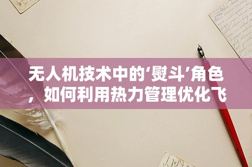 无人机技术中的‘熨斗’角色，如何利用热力管理优化飞行稳定性？