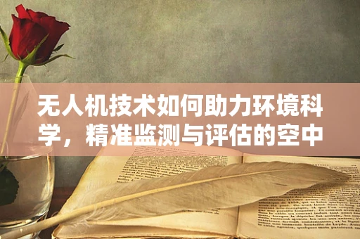 无人机技术如何助力环境科学，精准监测与评估的空中之眼？