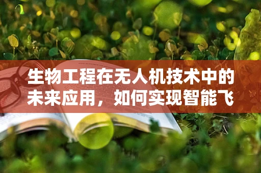 生物工程在无人机技术中的未来应用，如何实现智能飞行与自主导航？