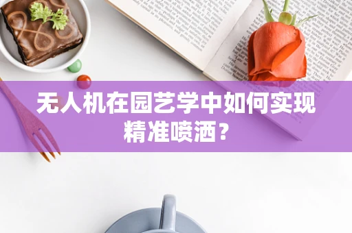 无人机在园艺学中如何实现精准喷洒？