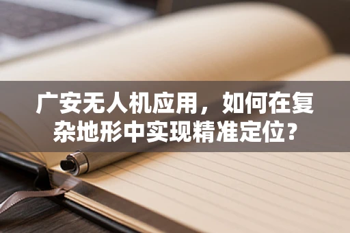 广安无人机应用，如何在复杂地形中实现精准定位？