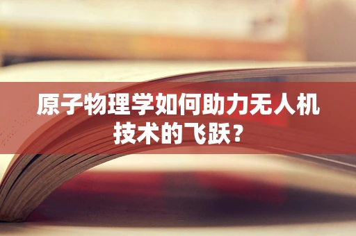 原子物理学如何助力无人机技术的飞跃？