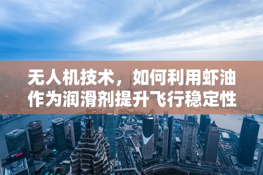 无人机技术，如何利用虾油作为润滑剂提升飞行稳定性？