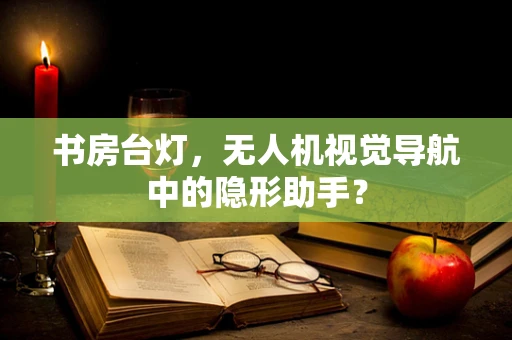 书房台灯，无人机视觉导航中的隐形助手？
