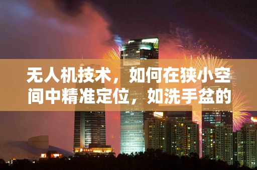 无人机技术，如何在狭小空间中精准定位，如洗手盆的上方？