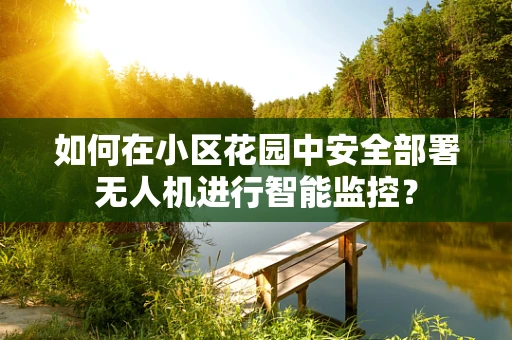 如何在小区花园中安全部署无人机进行智能监控？