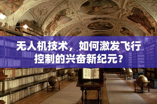 无人机技术，如何激发飞行控制的兴奋新纪元？