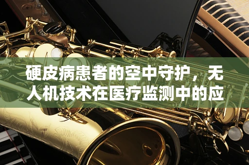 硬皮病患者的空中守护，无人机技术在医疗监测中的应用挑战