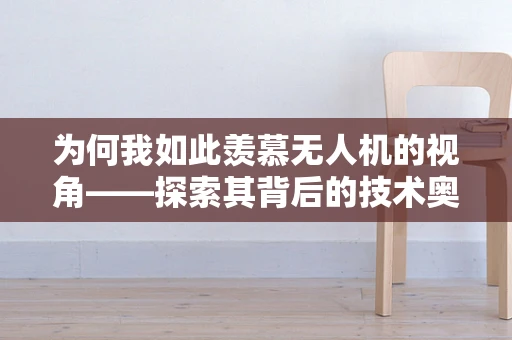 为何我如此羡慕无人机的视角——探索其背后的技术奥秘