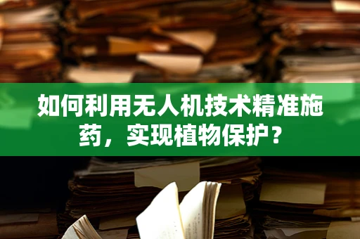 如何利用无人机技术精准施药，实现植物保护？