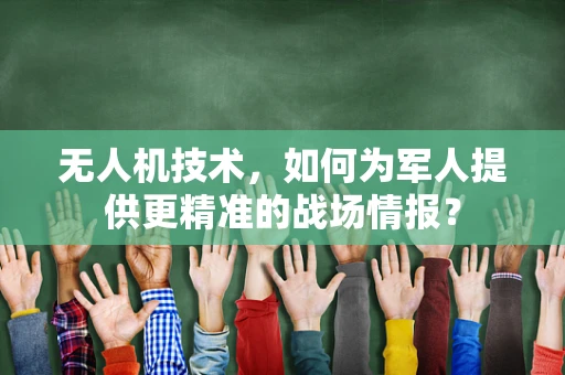 无人机技术，如何为军人提供更精准的战场情报？