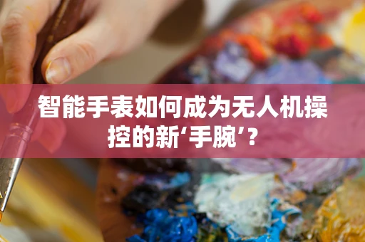 智能手表如何成为无人机操控的新‘手腕’？