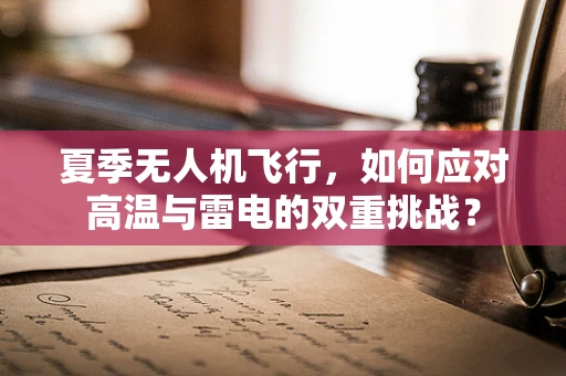夏季无人机飞行，如何应对高温与雷电的双重挑战？
