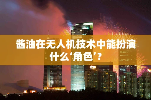 酱油在无人机技术中能扮演什么‘角色’？