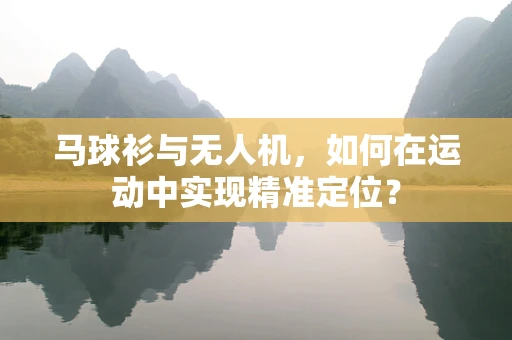 马球衫与无人机，如何在运动中实现精准定位？