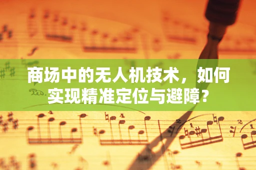 商场中的无人机技术，如何实现精准定位与避障？