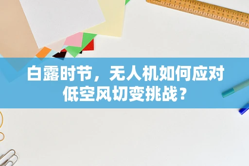白露时节，无人机如何应对低空风切变挑战？