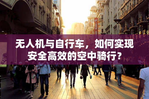 无人机与自行车，如何实现安全高效的空中骑行？