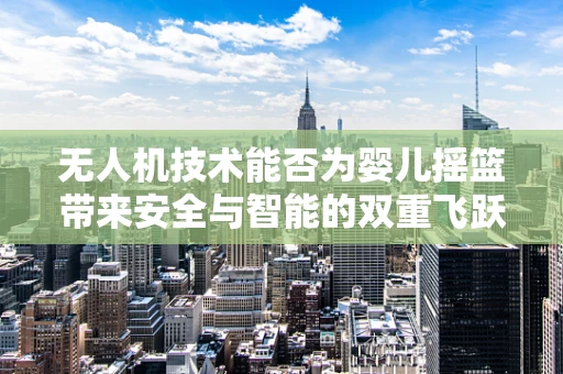 无人机技术能否为婴儿摇篮带来安全与智能的双重飞跃？