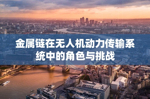 金属链在无人机动力传输系统中的角色与挑战