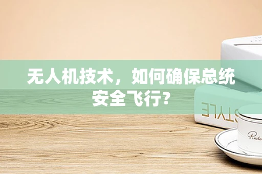 无人机技术，如何确保总统安全飞行？