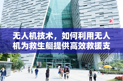 无人机技术，如何利用无人机为救生艇提供高效救援支持？